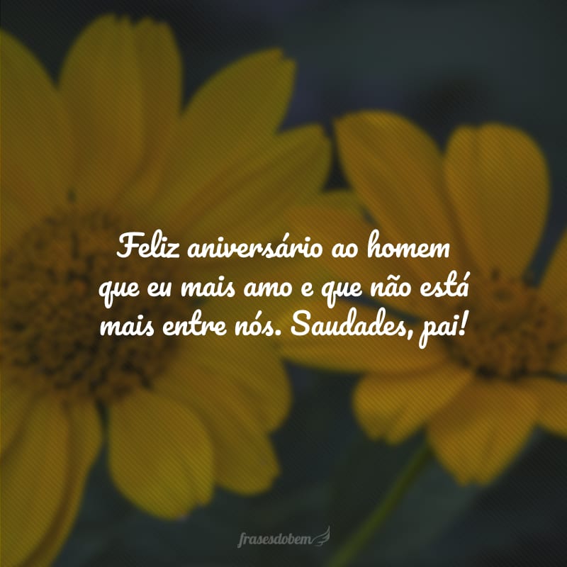 Feliz aniversário ao homem que eu mais amo e que não está mais entre nós. Saudades, pai!