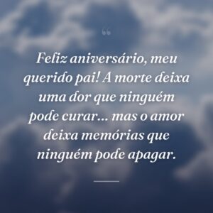 Feliz aniversário, meu querido pai! A morte deixa uma dor que ninguém pode curar… mas o amor deixa memórias que ninguém pode apagar.