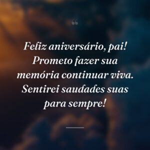 Feliz aniversário, pai! Prometo fazer sua memória continuar viva. Sentirei saudades suas para sempre!
