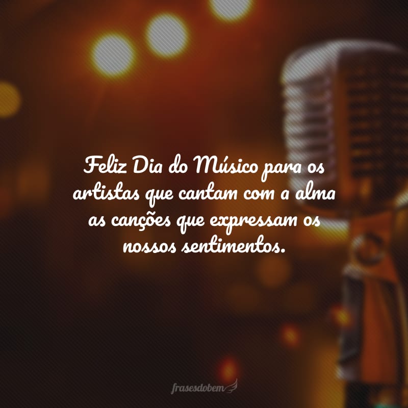 Feliz Dia do Músico para os artistas que cantam com a alma as canções que expressam os nossos sentimentos.