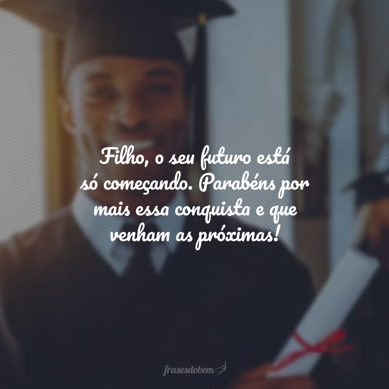 Filho, o seu futuro está só começando. Parabéns por mais essa conquista e que venham as próximas!