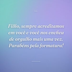Filho, sempre acreditamos em você e você nos encheu de orgulho mais uma vez. Parabéns pela formatura!