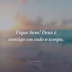 Fique bem! Deus é contigo em todo o tempo.