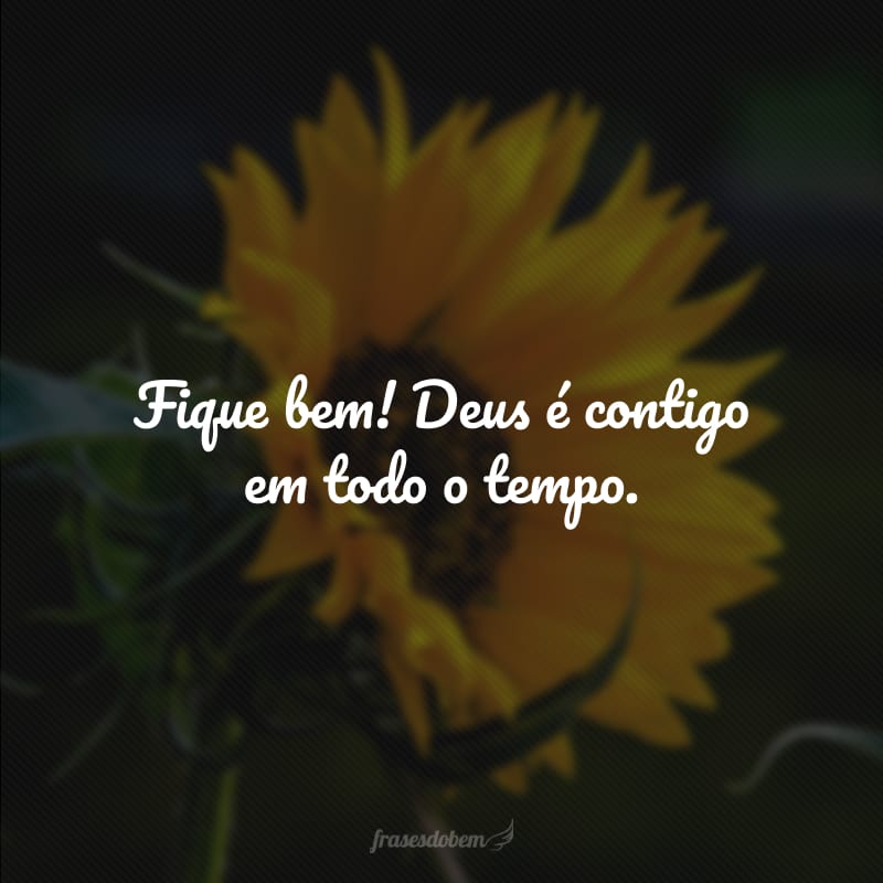 Fique bem! Deus é contigo em todo o tempo. 