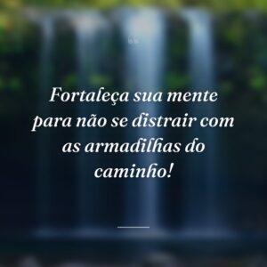 Fortaleça sua mente para não se distrair com as armadilhas do caminho!