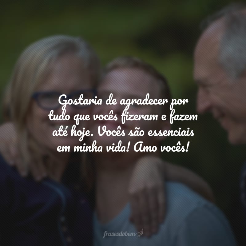 Gostaria de agradecer por tudo que vocês fizeram e fazem até hoje. Vocês são essenciais em minha vida! Amo vocês!