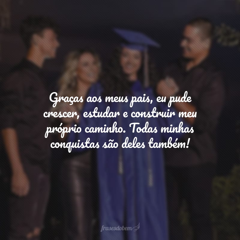 Graças aos meus pais, eu pude crescer, estudar e construir meu próprio caminho. Todas minhas conquistas são deles também!