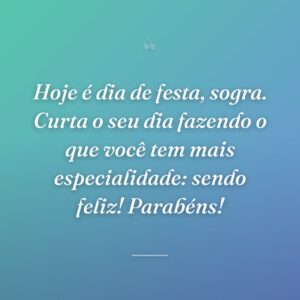 Hoje é dia de festa, sogra. Curta o seu dia fazendo o que você tem mais especialidade: sendo feliz! Parabéns!