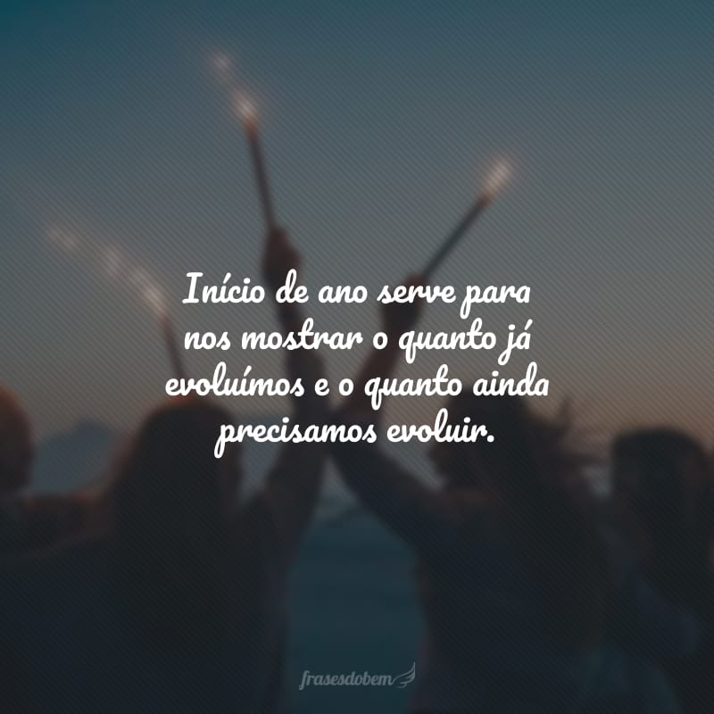 Início de ano serve para nos mostrar o quanto já evoluímos e o quanto ainda precisamos evoluir.