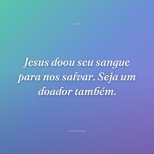Jesus doou seu sangue para nos salvar. Seja um doador também.