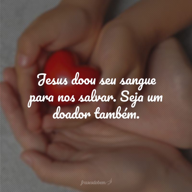 Jesus doou seu sangue para nos salvar. Seja um doador também.