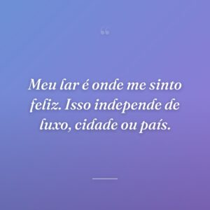 Meu lar é onde me sinto feliz. Isso independe de luxo, cidade ou país.