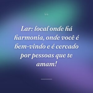 Lar: local onde há harmonia, onde você é bem-vindo e é cercado por pessoas que te amam!