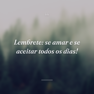Lembrete: se amar e se aceitar todos os dias!
