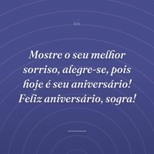 Mostre o seu melhor sorriso, alegre-se, pois hoje é seu aniversário! Feliz aniversário, sogra!