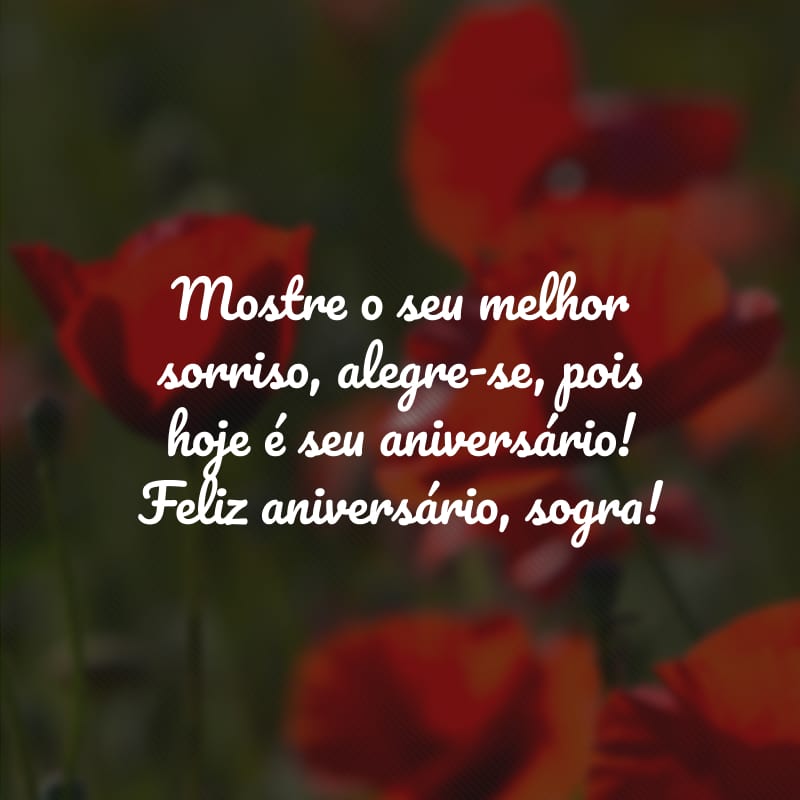 Mostre o seu melhor sorriso, alegre-se, pois hoje é seu aniversário! Feliz aniversário, sogra!