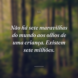 Não há sete maravilhas do mundo aos olhos de uma criança. Existem sete milhões.