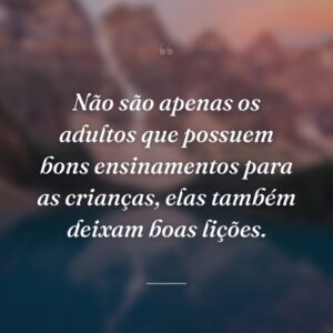 Não são apenas os adultos que possuem bons ensinamentos para as crianças, elas também deixam boas lições.