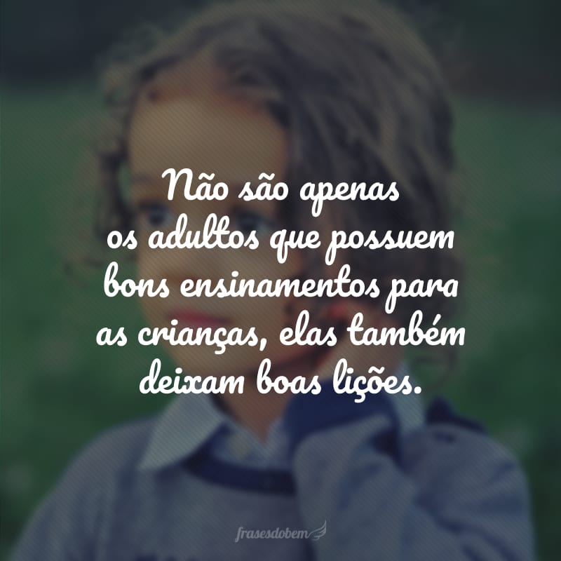 Não são apenas os adultos que possuem bons ensinamentos para as crianças, elas também deixam boas lições.