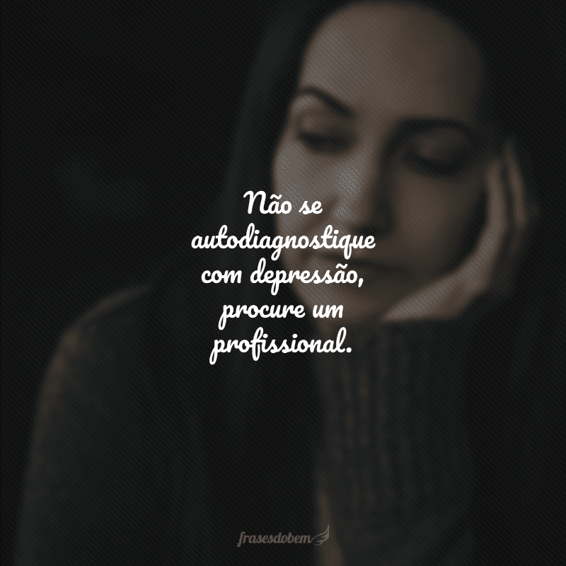 Não se autodiagnostique com depressão, procure um profissional.