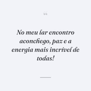 No meu lar encontro aconchego, paz e a energia mais incrível de todas!
