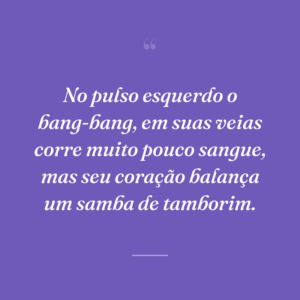 No pulso esquerdo o bang-bang, em suas veias corre muito pouco sangue, mas seu coração balança um samba de tamborim.