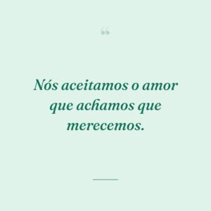 Nós aceitamos o amor que achamos que merecemos.