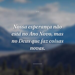 Nossa esperança não está no Ano Novo, mas no Deus que faz coisas novas.