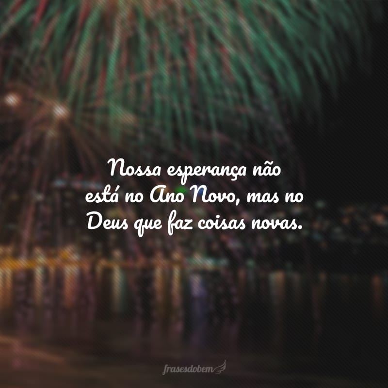 Nossa esperança não está no Ano Novo, mas no Deus que faz coisas novas.