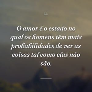 O amor é o estado no qual os homens têm mais probabilidades de ver as coisas tal como elas não são.