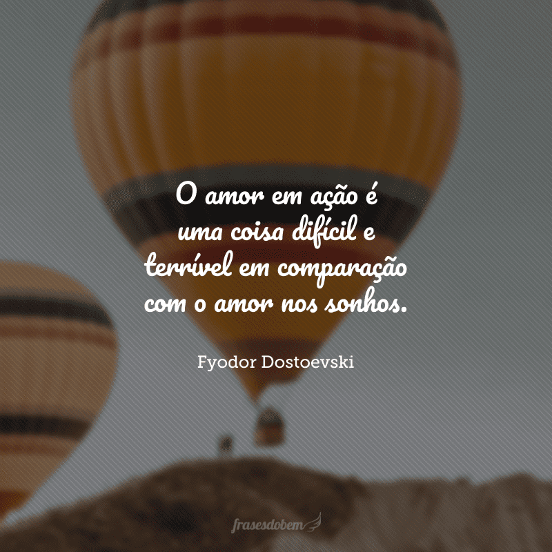 O amor em ação é uma coisa difícil e terrível em comparação com o amor nos sonhos.