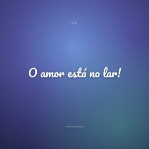 O amor está no lar!