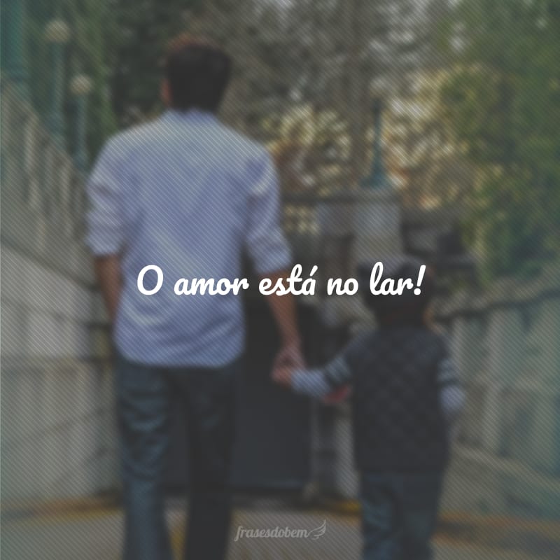 O amor está no lar!