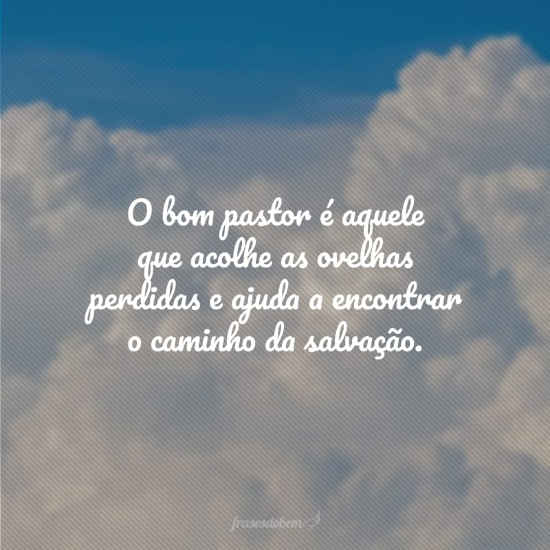O bom pastor é aquele que acolhe as ovelhas perdidas e ajuda a encontrar o caminho da salvação.