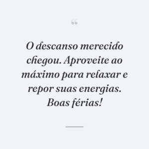 O descanso merecido chegou. Aproveite ao máximo para relaxar e repor suas energias. Boas férias!