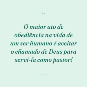 O maior ato de obediência na vida de um ser humano é aceitar o chamado de Deus para servi-la como pastor!