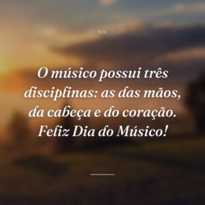 O músico possui três disciplinas: as das mãos, da cabeça e do coração. Feliz Dia do Músico!