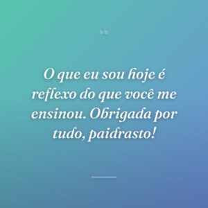 O que eu sou hoje é reflexo do que você me ensinou. Obrigada por tudo, paidrasto!