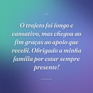 O trajeto foi longo e cansativo, mas chegou ao fim graças ao apoio que recebi. Obrigado a minha família por estar sempre presente!