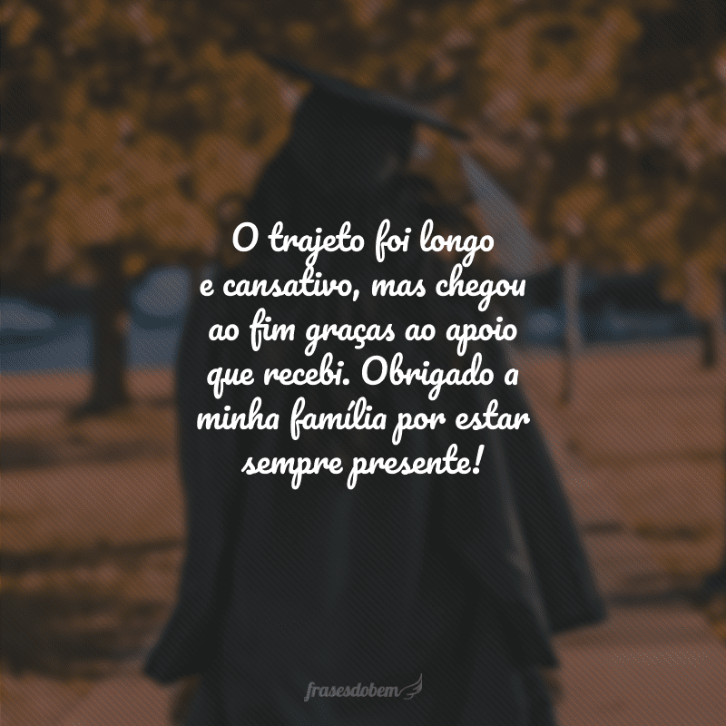 O trajeto foi longo e cansativo, mas chegou ao fim graças ao apoio que recebi. Obrigado a minha família por estar sempre presente!