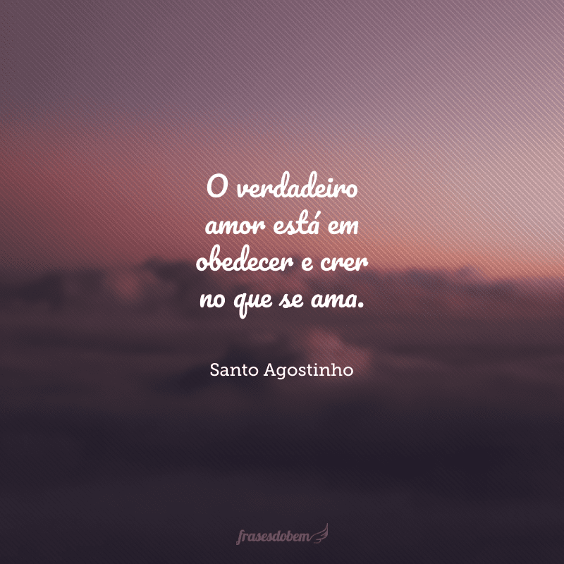 O verdadeiro amor está em obedecer e crer no que se ama.