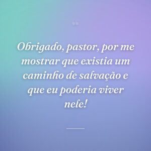 Obrigado, pastor, por me mostrar que existia um caminho de salvação e que eu poderia viver nele!