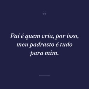 Pai é quem cria, por isso, meu padrasto é tudo para mim.