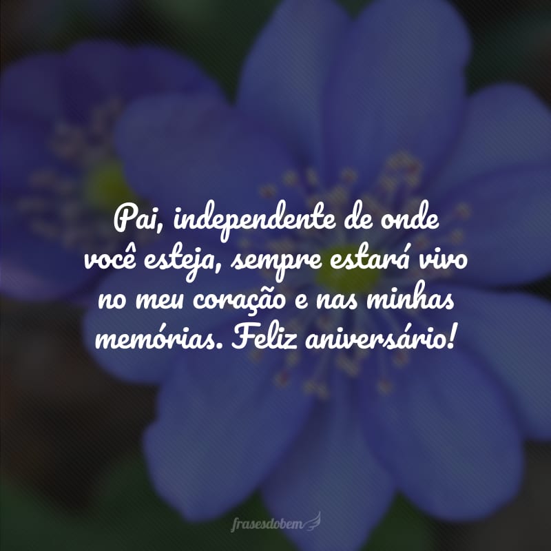 Pai, independente de onde você esteja, sempre estará vivo no meu coração e nas minhas memórias. Feliz aniversário!