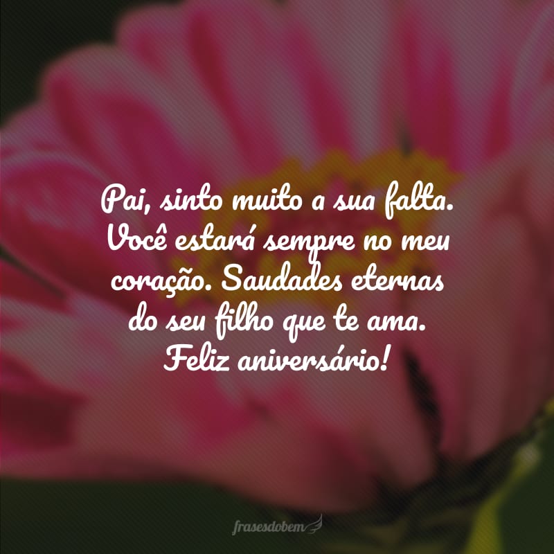 Pai, sinto muito a sua falta. Você estará sempre no meu coração. Saudades eternas do seu filho que te ama. Feliz aniversário!