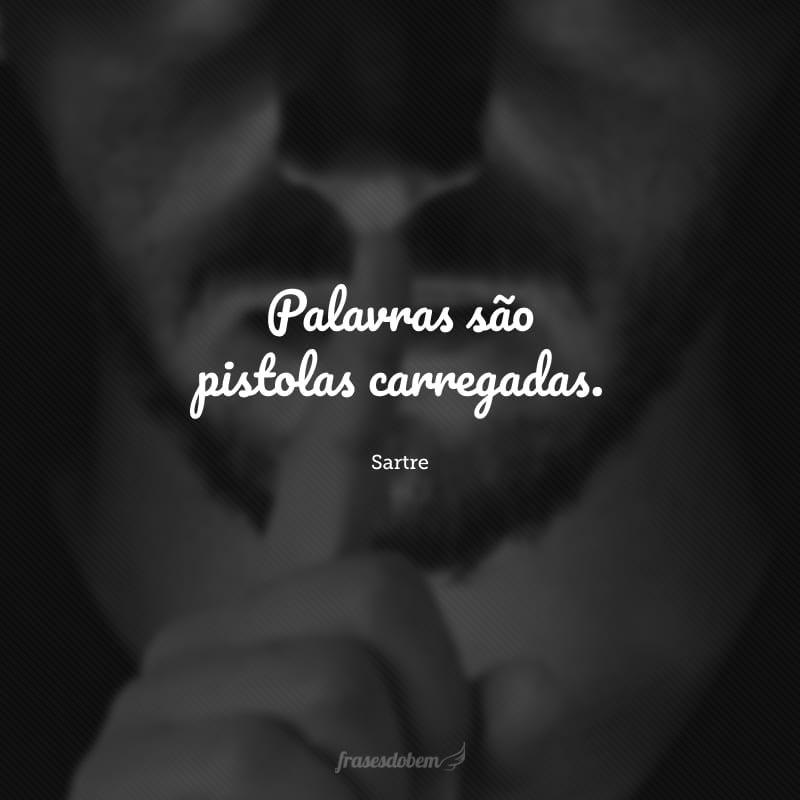 Palavras são pistolas carregadas.