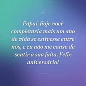 Papai, hoje você completaria mais um ano de vida se estivesse entre nós, e eu não me canso de sentir a sua falta. Feliz aniversário!