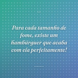 Para cada tamanho de fome, existe um hambúrguer que acaba com ela perfeitamente!