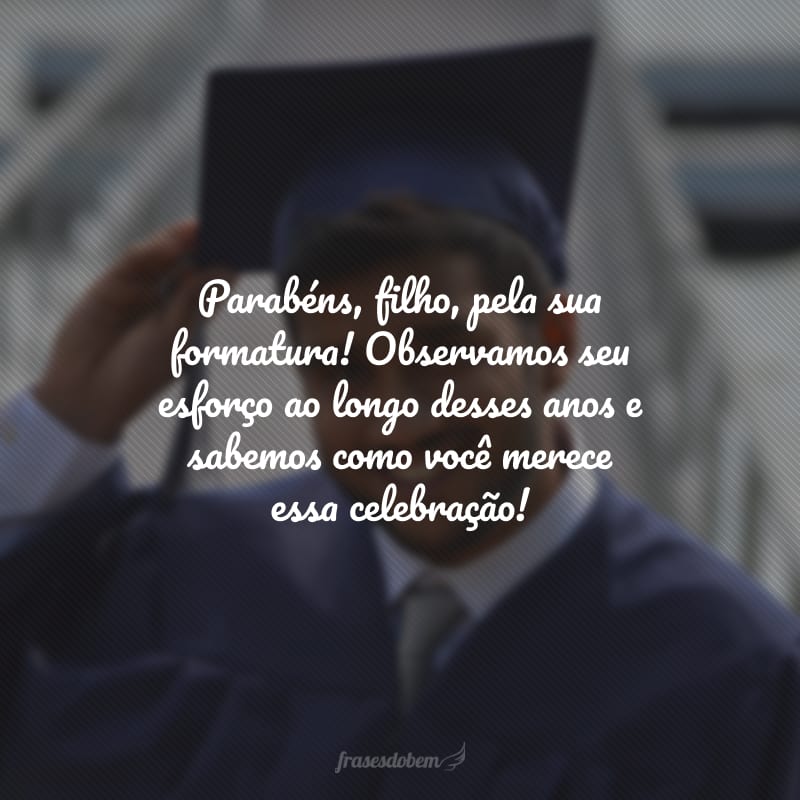 Parabéns, filho, pela sua formatura! Observamos seu esforço ao longo desses anos e sabemos como você merece essa celebração!