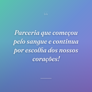 Parceria que começou pelo sangue e continua por escolha dos nossos corações!